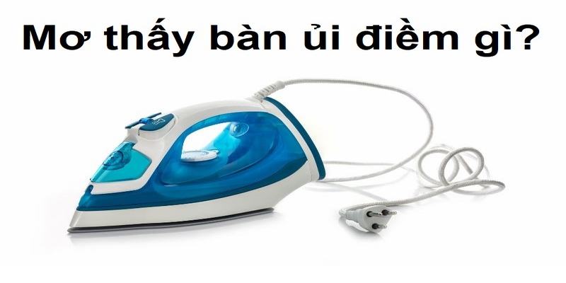 Trong mơ bạn thấy mình đang cầm bàn ủi để là quần áo