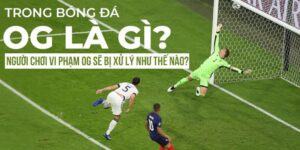 Cầu thủ phạm lỗi OG là gì trong bóng đá sẽ bị sao?